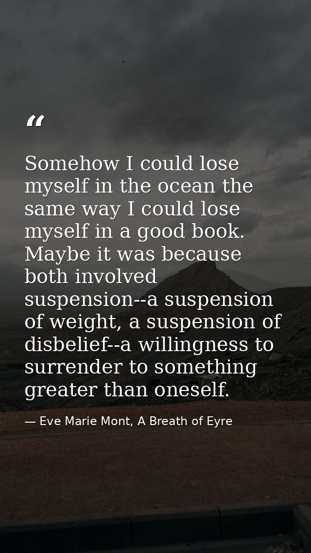 Somehow I could lose myself in the ocean the same way I could lose myself in a good book. Maybe it was because both invo — Eve Marie Mont, A Breath of Eyre