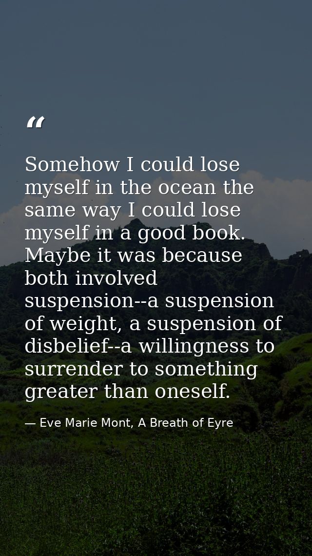 Somehow I could lose myself in the ocean the same way I could lose myself in a good book. Maybe it was because both invo — Eve Marie Mont, A Breath of Eyre