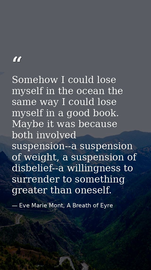 Somehow I could lose myself in the ocean the same way I could lose myself in a good book. Maybe it was because both invo — Eve Marie Mont, A Breath of Eyre