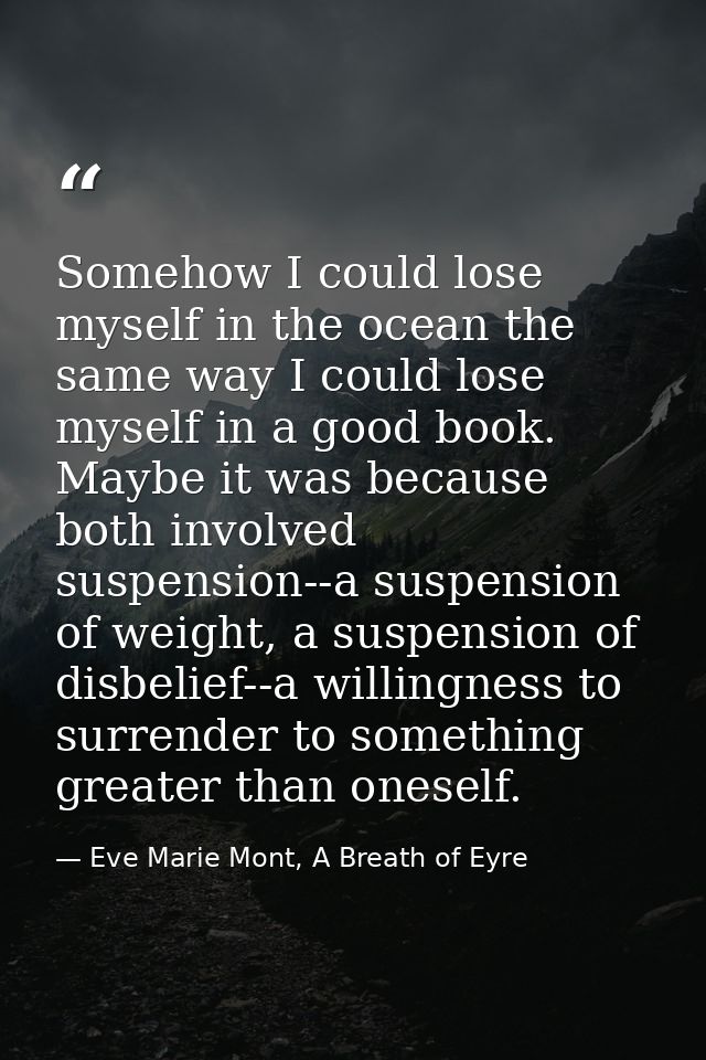 Somehow I could lose myself in the ocean the same way I could lose myself in a good book. Maybe it was because both invo — Eve Marie Mont, A Breath of Eyre