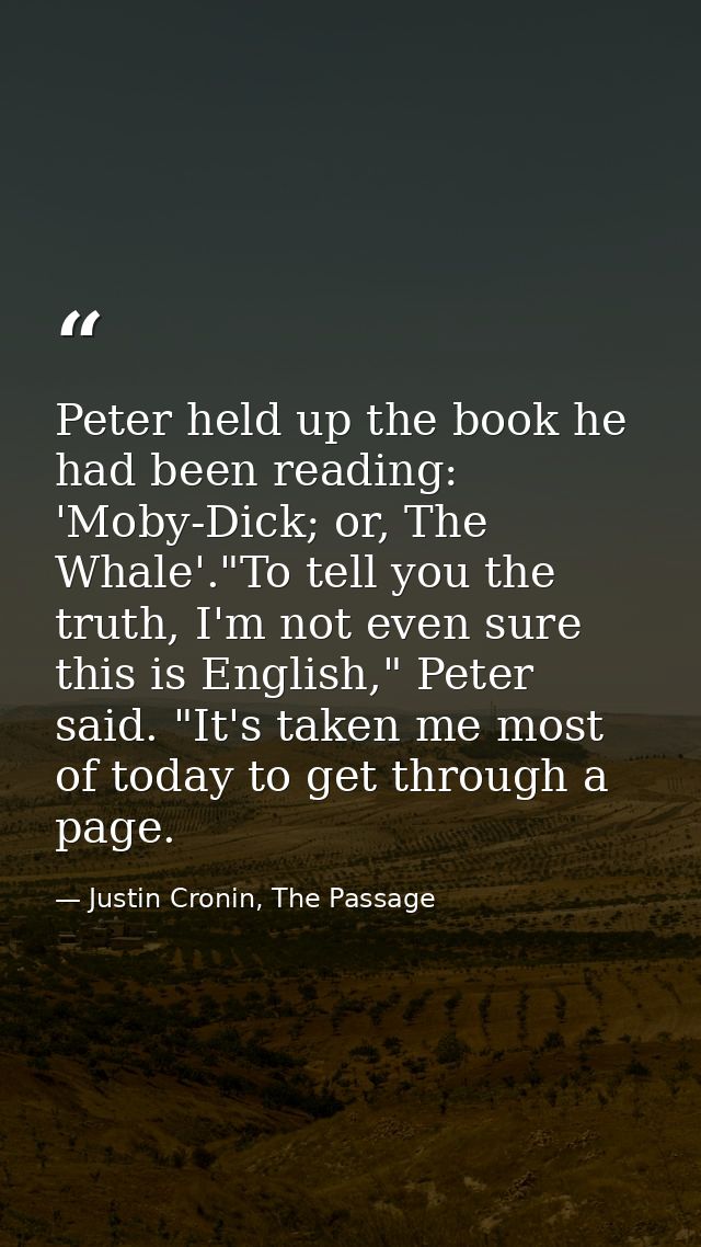 Peter held up the book he had been reading: 'Moby-Dick; or, The Whale'."To tell you the truth, I'm not even sure this is — Justin Cronin, The Passage