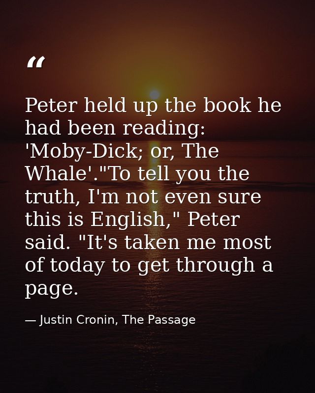 Peter held up the book he had been reading: 'Moby-Dick; or, The Whale'."To tell you the truth, I'm not even sure this is — Justin Cronin, The Passage