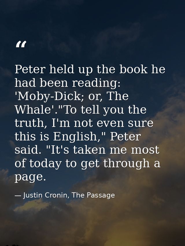 Peter held up the book he had been reading: 'Moby-Dick; or, The Whale'."To tell you the truth, I'm not even sure this is — Justin Cronin, The Passage