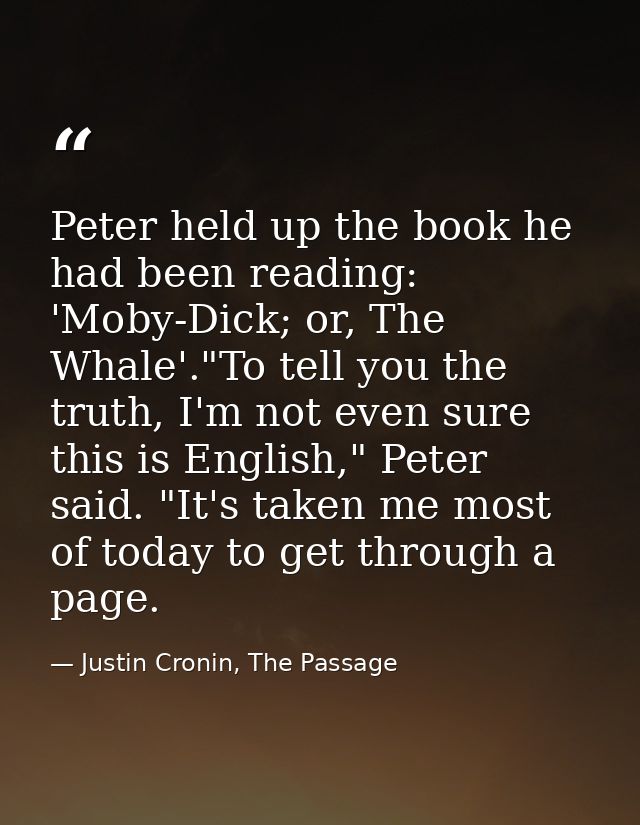 Peter held up the book he had been reading: 'Moby-Dick; or, The Whale'."To tell you the truth, I'm not even sure this is — Justin Cronin, The Passage
