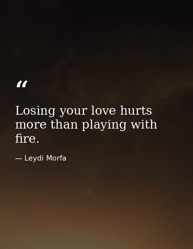 Losing your love hurts more than playing with fire. — Leydi Morfa