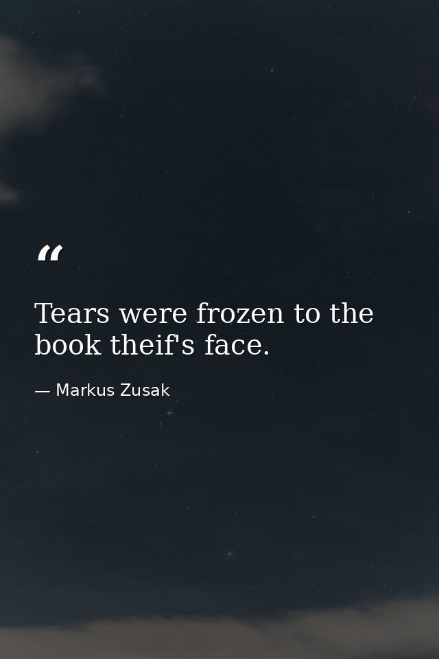 Tears were frozen to the book theif's face. — Markus Zusak