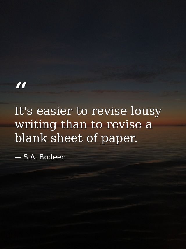 It's easier to revise lousy writing than to revise a blank sheet of paper. — S.A. Bodeen