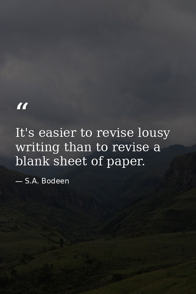 It's easier to revise lousy writing than to revise a blank sheet of paper. — S.A. Bodeen