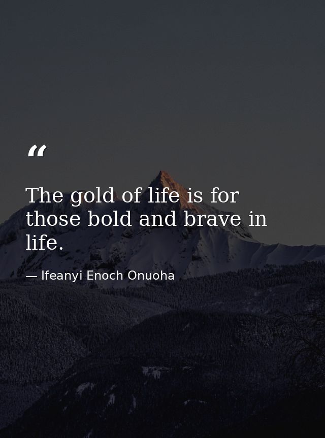 The gold of life is for those bold and brave in life. — Ifeanyi Enoch Onuoha