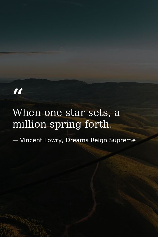 When one star sets, a million spring forth. — Vincent Lowry, Dreams Reign Supreme