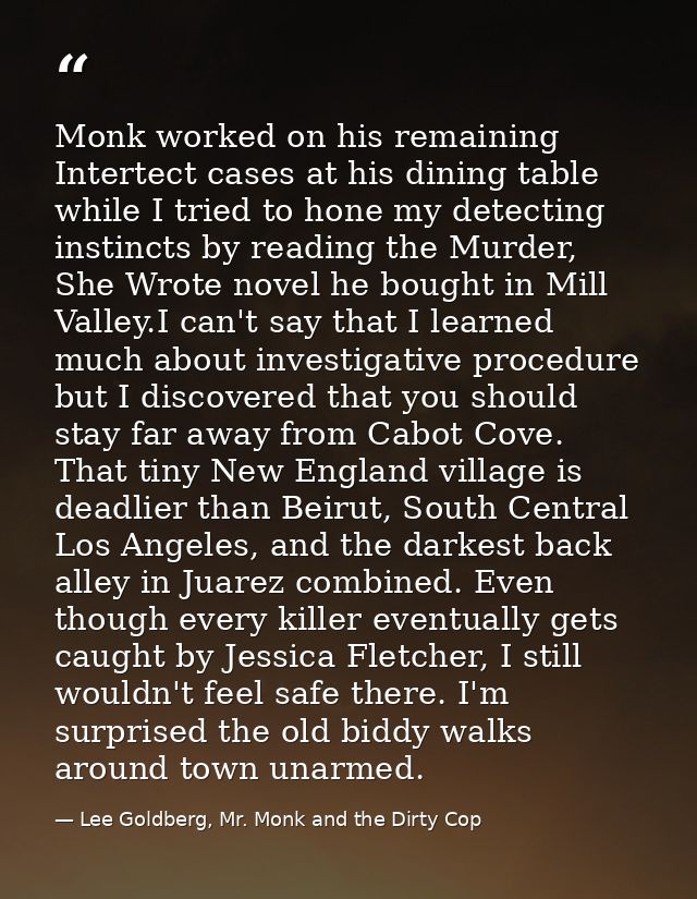 Monk worked on his remaining Intertect cases at his dining table while I tried to hone my detecting instincts by reading — Lee Goldberg, Mr. Monk and the Dirty Cop