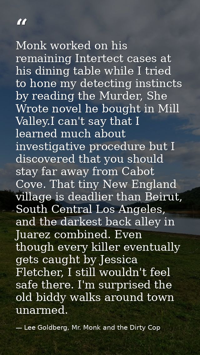 Monk worked on his remaining Intertect cases at his dining table while I tried to hone my detecting instincts by reading — Lee Goldberg, Mr. Monk and the Dirty Cop