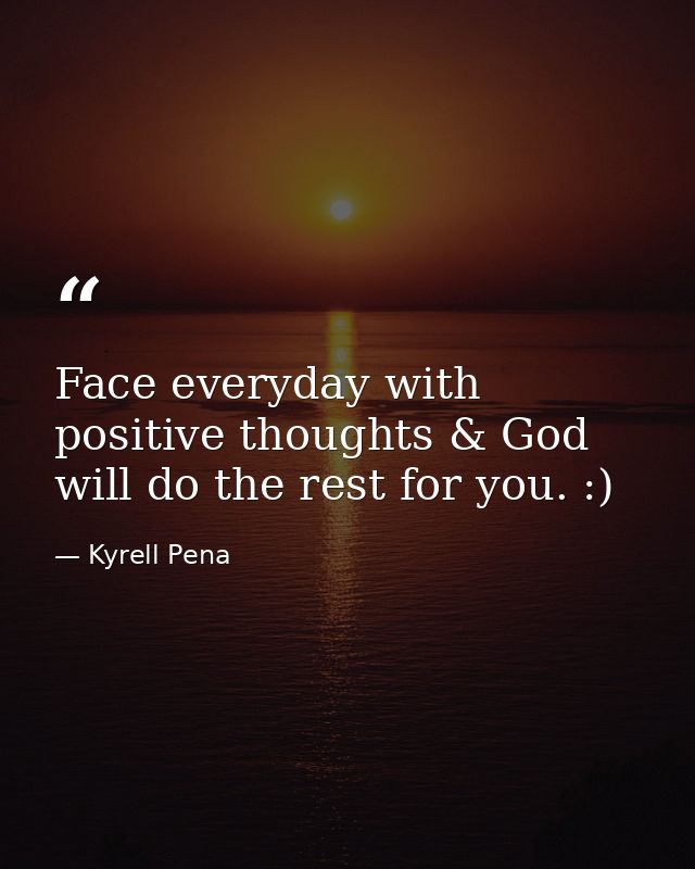 Face everyday with positive thoughts & God will do the rest for you. :) — Kyrell Pena