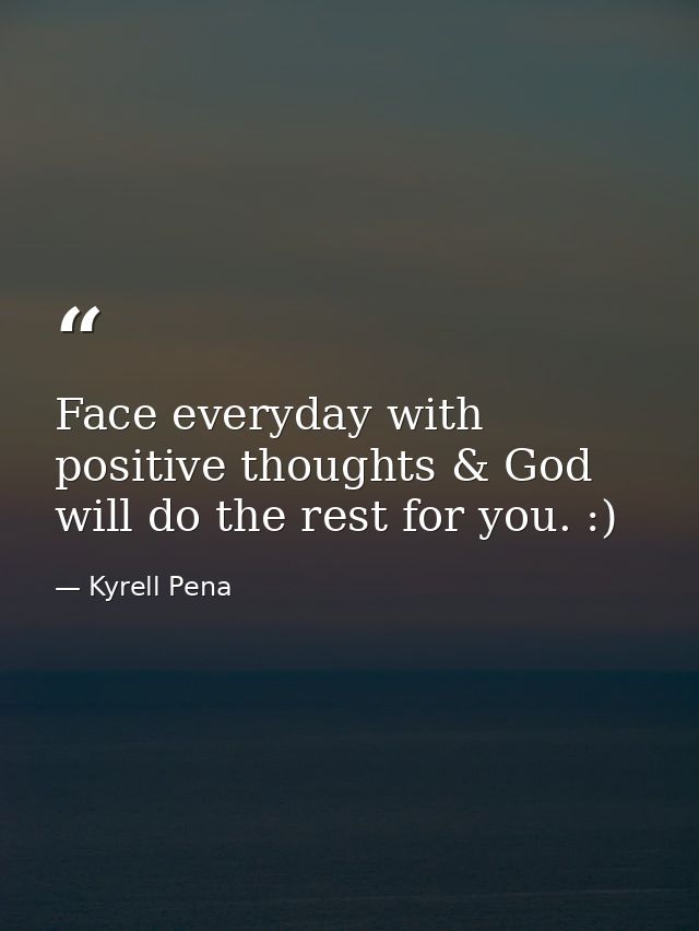 Face everyday with positive thoughts & God will do the rest for you. :) — Kyrell Pena