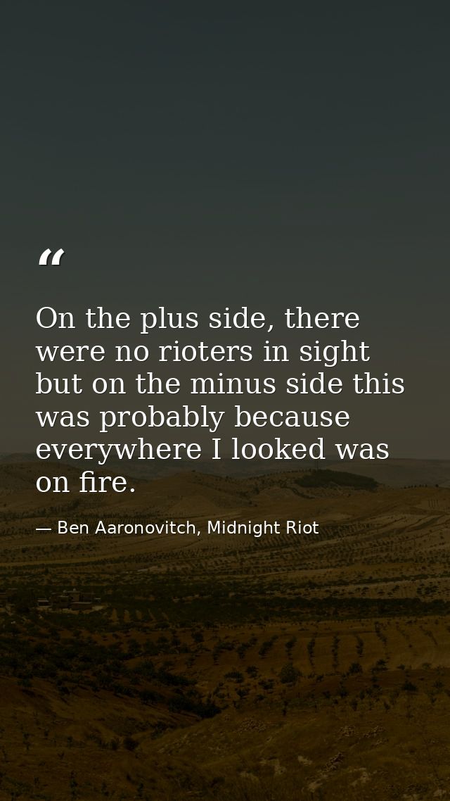 On the plus side, there were no rioters in sight but on the minus side this was probably because everywhere I looked was — Ben Aaronovitch, Midnight Riot