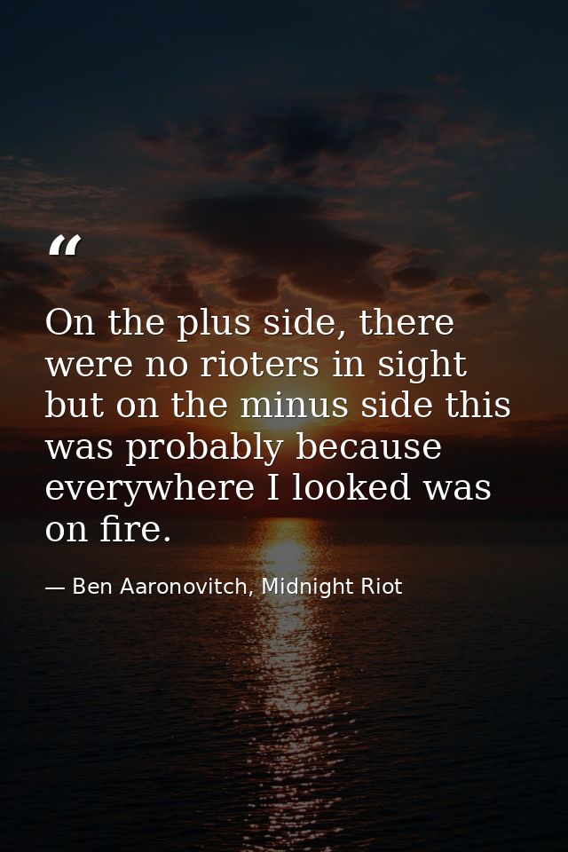 On the plus side, there were no rioters in sight but on the minus side this was probably because everywhere I looked was — Ben Aaronovitch, Midnight Riot