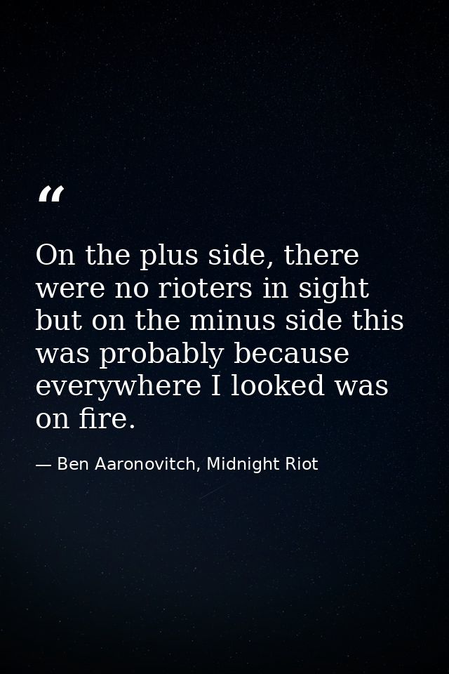 On the plus side, there were no rioters in sight but on the minus side this was probably because everywhere I looked was — Ben Aaronovitch, Midnight Riot
