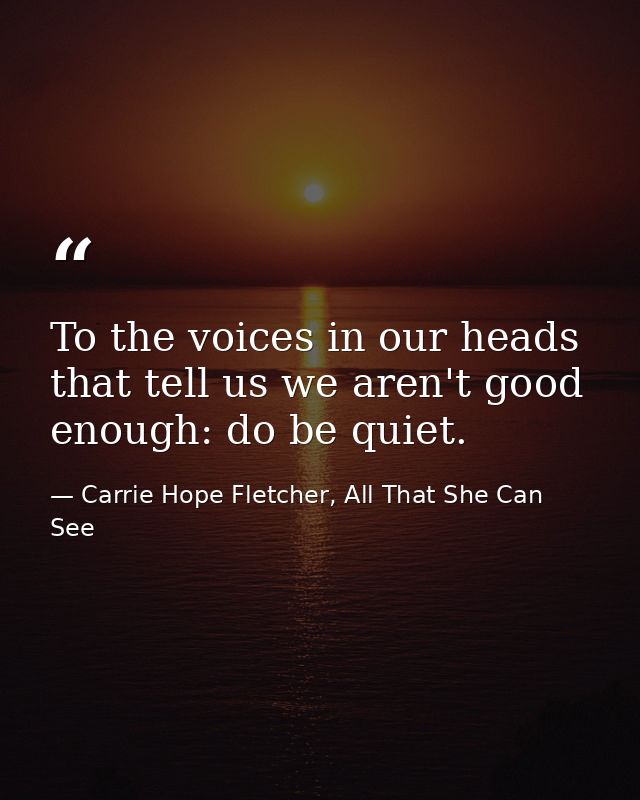 To the voices in our heads that tell us we aren't good enough: do be quiet. — Carrie Hope Fletcher, All That She Can See