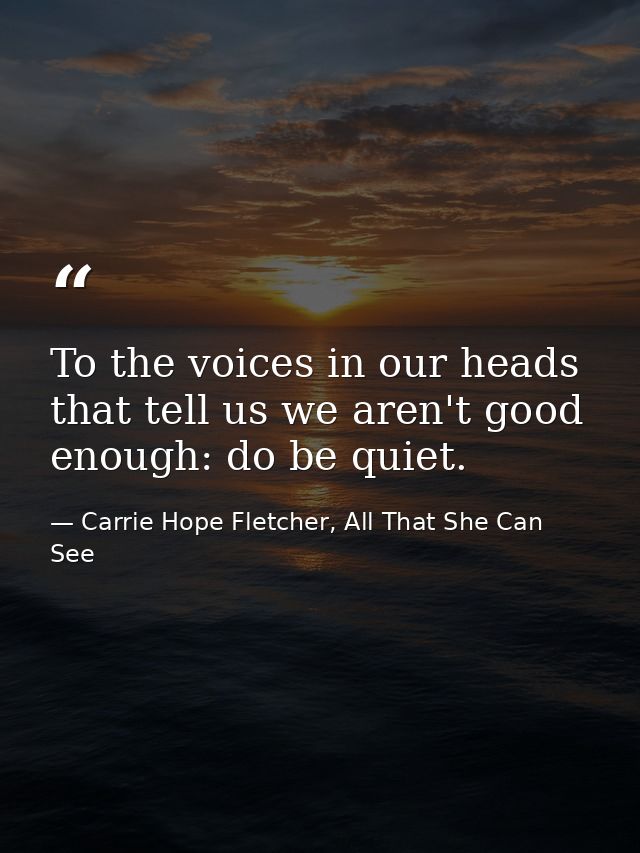 To the voices in our heads that tell us we aren't good enough: do be quiet. — Carrie Hope Fletcher, All That She Can See