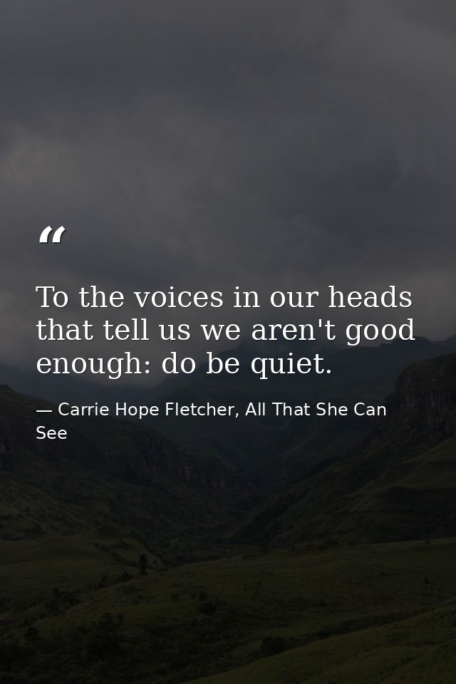 To the voices in our heads that tell us we aren't good enough: do be quiet. — Carrie Hope Fletcher, All That She Can See