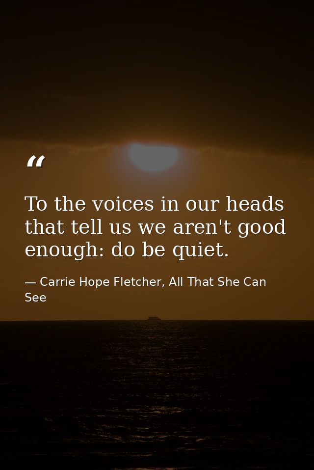 To the voices in our heads that tell us we aren't good enough: do be quiet. — Carrie Hope Fletcher, All That She Can See