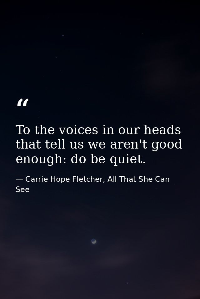To the voices in our heads that tell us we aren't good enough: do be quiet. — Carrie Hope Fletcher, All That She Can See