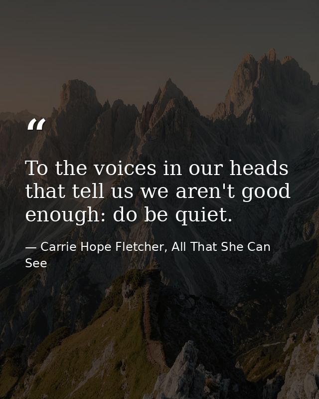 To the voices in our heads that tell us we aren't good enough: do be quiet. — Carrie Hope Fletcher, All That She Can See