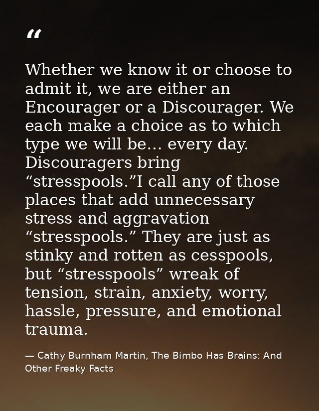Whether we know it or choose to admit it, we are either an Encourager or a Discourager. We each make a choice as to whic — Cathy Burnham Martin, The Bimbo Has Brains: And Other Freaky Facts