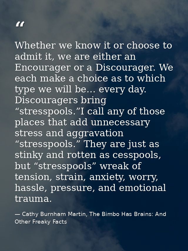 Whether we know it or choose to admit it, we are either an Encourager or a Discourager. We each make a choice as to whic — Cathy Burnham Martin, The Bimbo Has Brains: And Other Freaky Facts