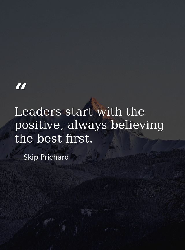 Leaders start with the positive, always believing the best first. — Skip Prichard