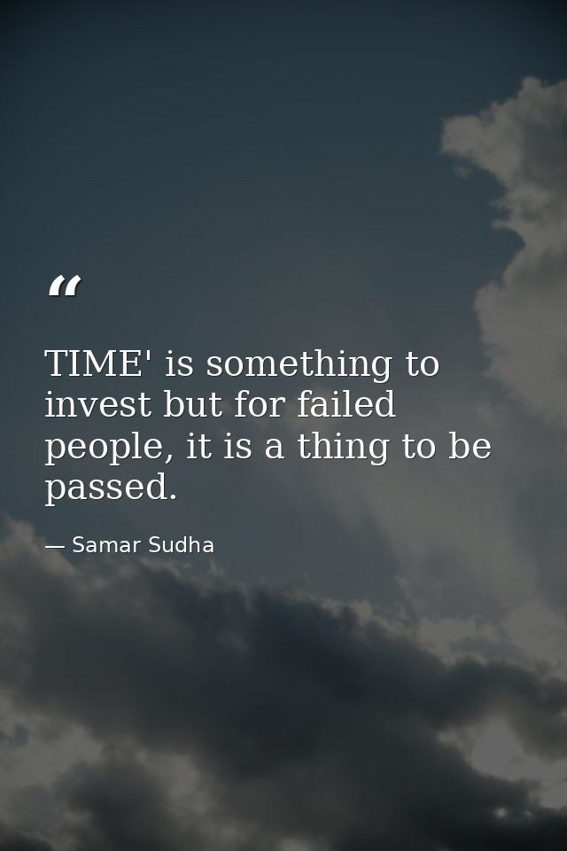 TIME' is something to invest but for failed people, it is a thing to be passed. — Samar Sudha