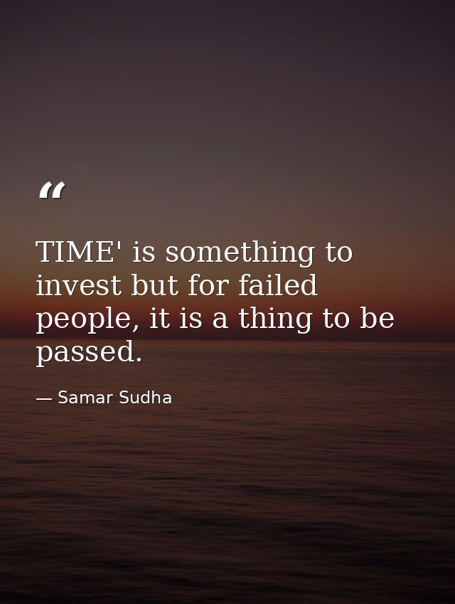 TIME' is something to invest but for failed people, it is a thing to be passed. — Samar Sudha
