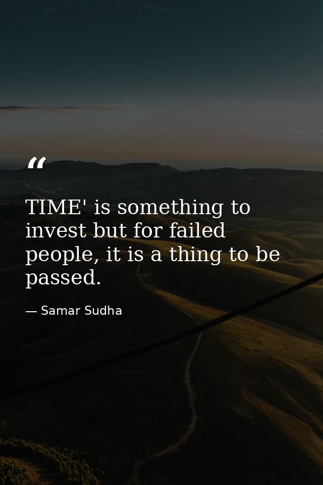 TIME' is something to invest but for failed people, it is a thing to be passed. — Samar Sudha
