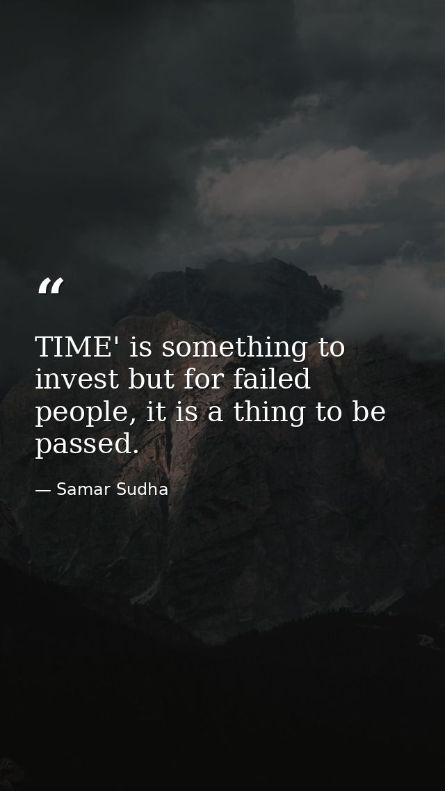 TIME' is something to invest but for failed people, it is a thing to be passed. — Samar Sudha