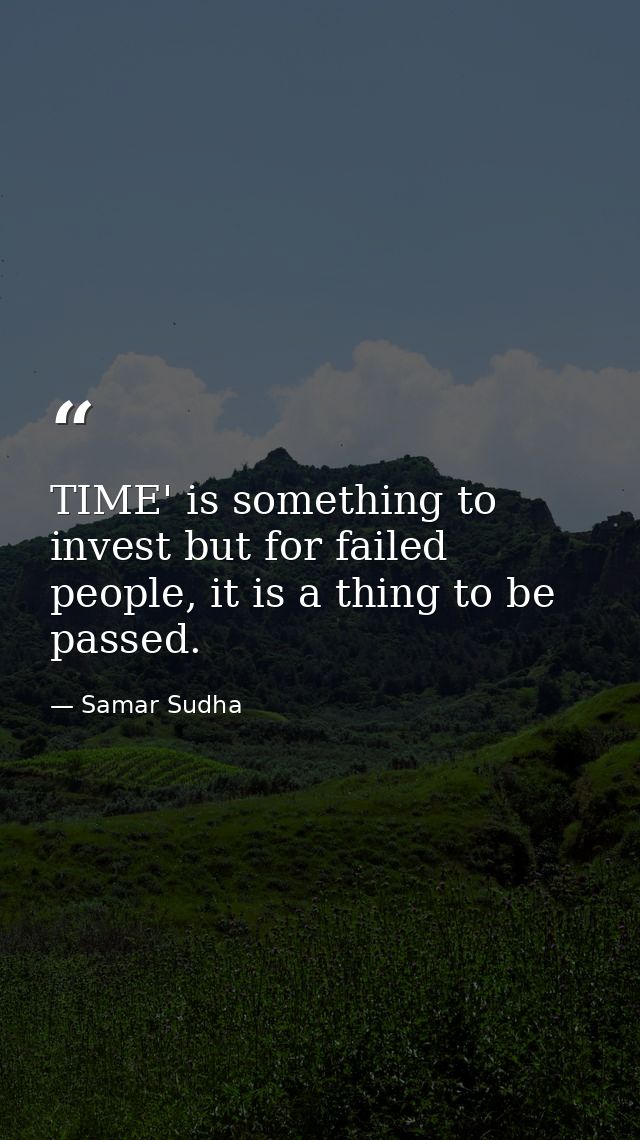 TIME' is something to invest but for failed people, it is a thing to be passed. — Samar Sudha