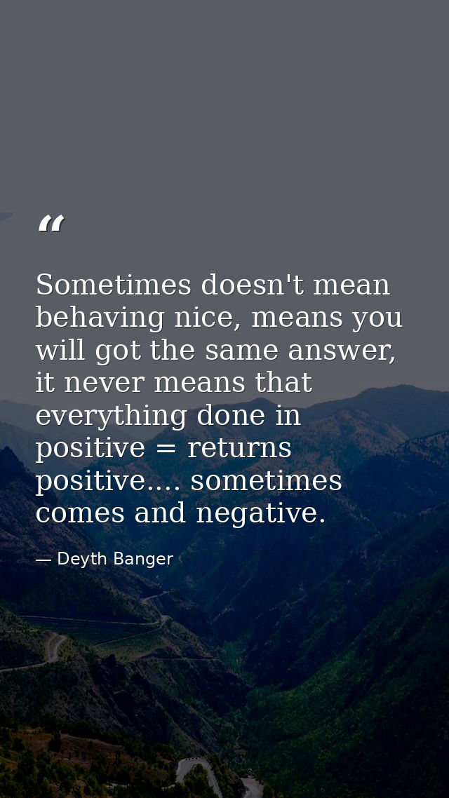 Sometimes doesn't mean behaving nice, means you will got the same answer, it never means that everything done in positiv — Deyth Banger