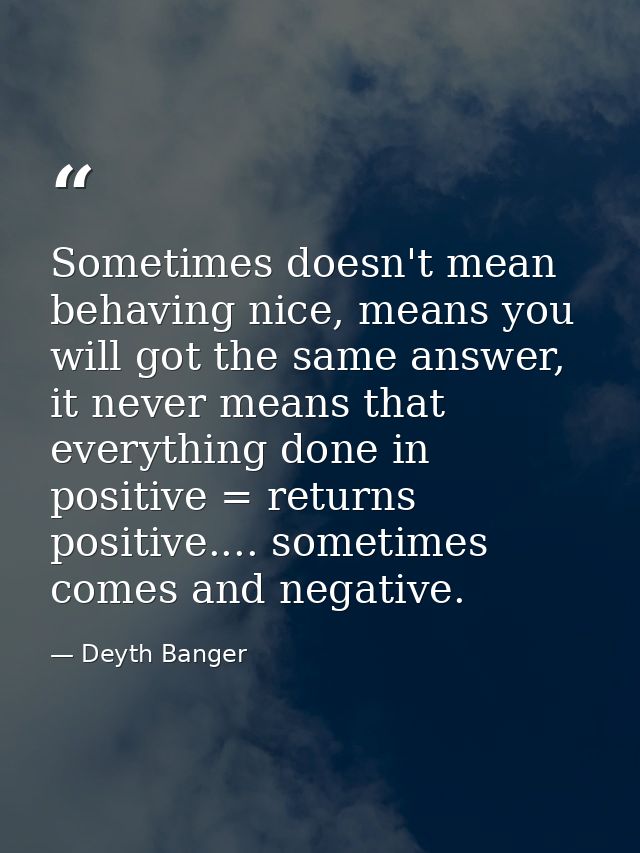 Sometimes doesn't mean behaving nice, means you will got the same answer, it never means that everything done in positiv — Deyth Banger