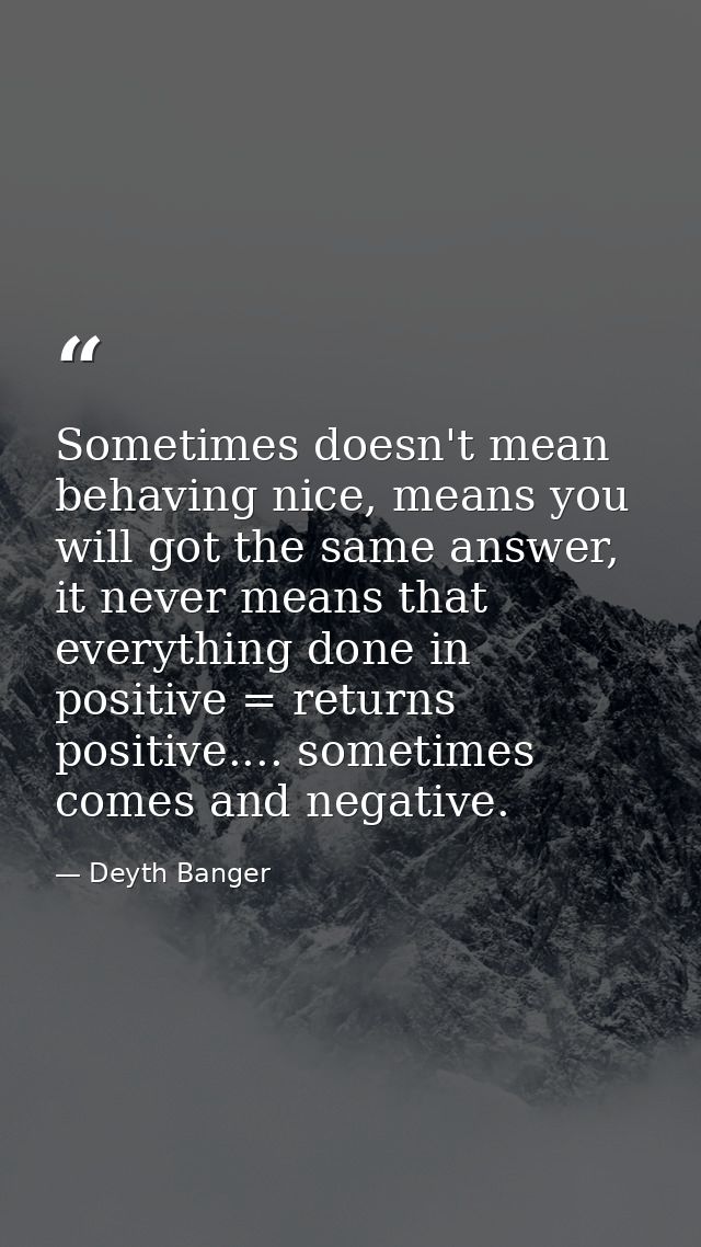 Sometimes doesn't mean behaving nice, means you will got the same answer, it never means that everything done in positiv — Deyth Banger