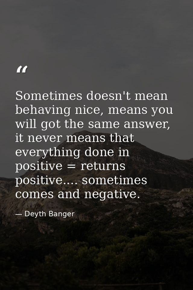 Sometimes doesn't mean behaving nice, means you will got the same answer, it never means that everything done in positiv — Deyth Banger
