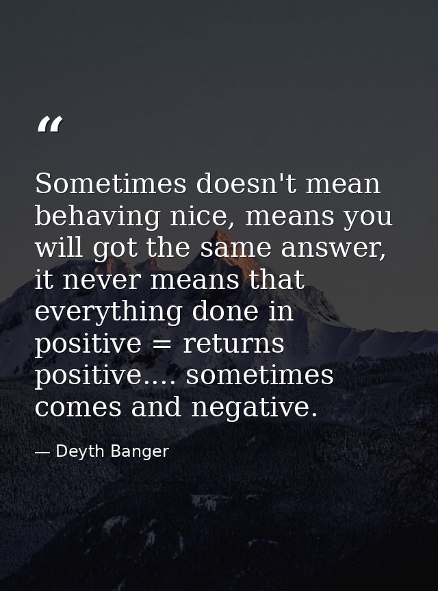 Sometimes doesn't mean behaving nice, means you will got the same answer, it never means that everything done in positiv — Deyth Banger