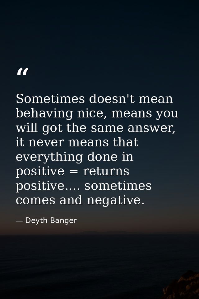 Sometimes doesn't mean behaving nice, means you will got the same answer, it never means that everything done in positiv — Deyth Banger