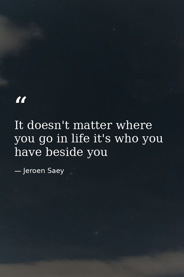 It doesn't matter where you go in life it's who you have beside you — Jeroen Saey