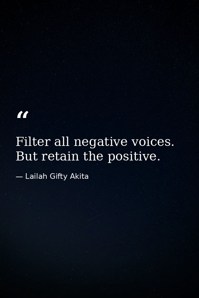 Filter all negative voices. But retain the positive. — Lailah Gifty Akita