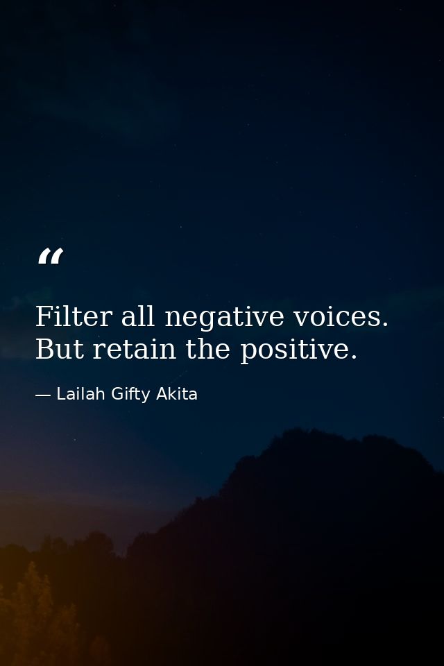 Filter all negative voices. But retain the positive. — Lailah Gifty Akita