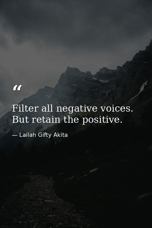 Filter all negative voices. But retain the positive. — Lailah Gifty Akita