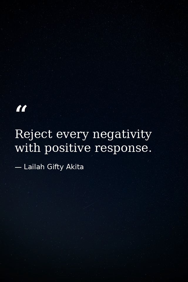 Reject every negativity with positive response. — Lailah Gifty Akita