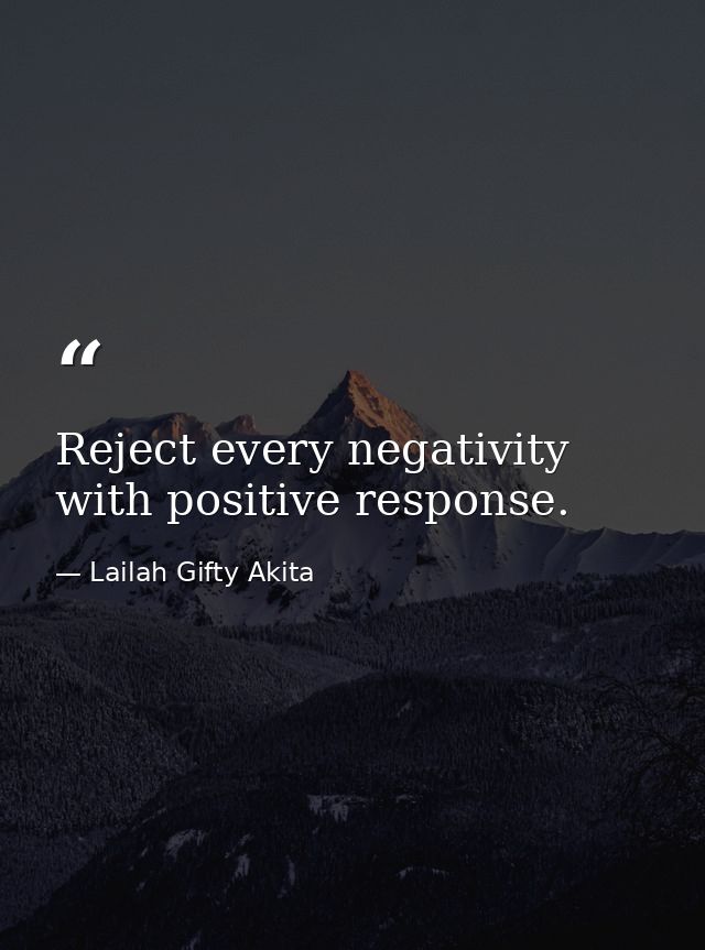 Reject every negativity with positive response. — Lailah Gifty Akita