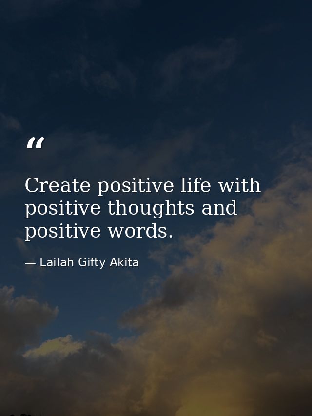 Create positive life with positive thoughts and positive words. — Lailah Gifty Akita