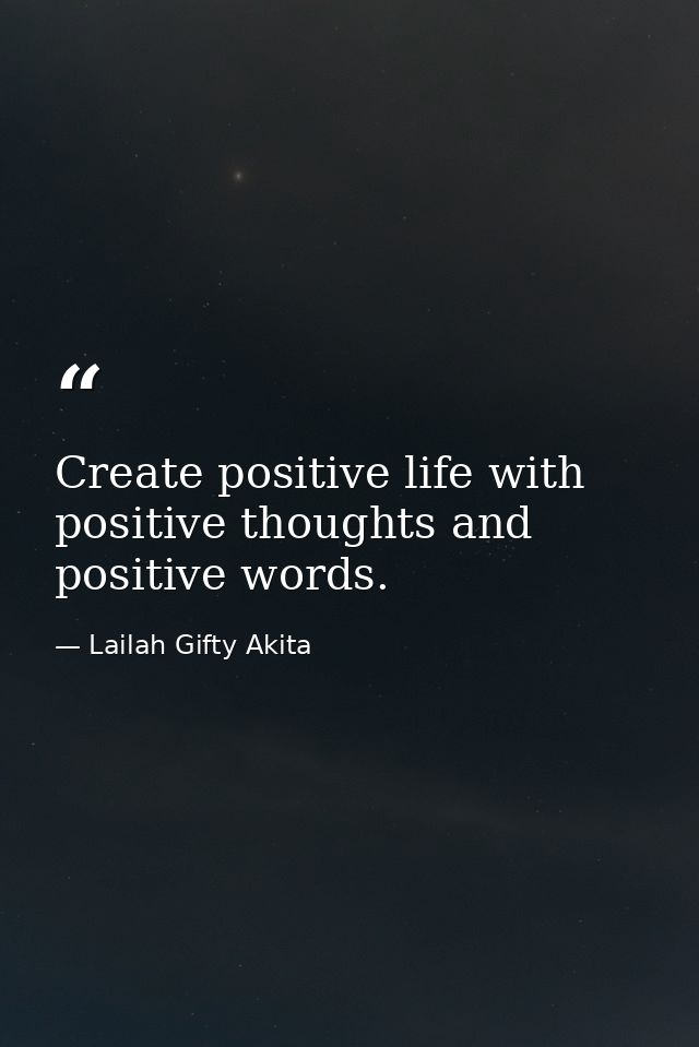 Create positive life with positive thoughts and positive words. — Lailah Gifty Akita