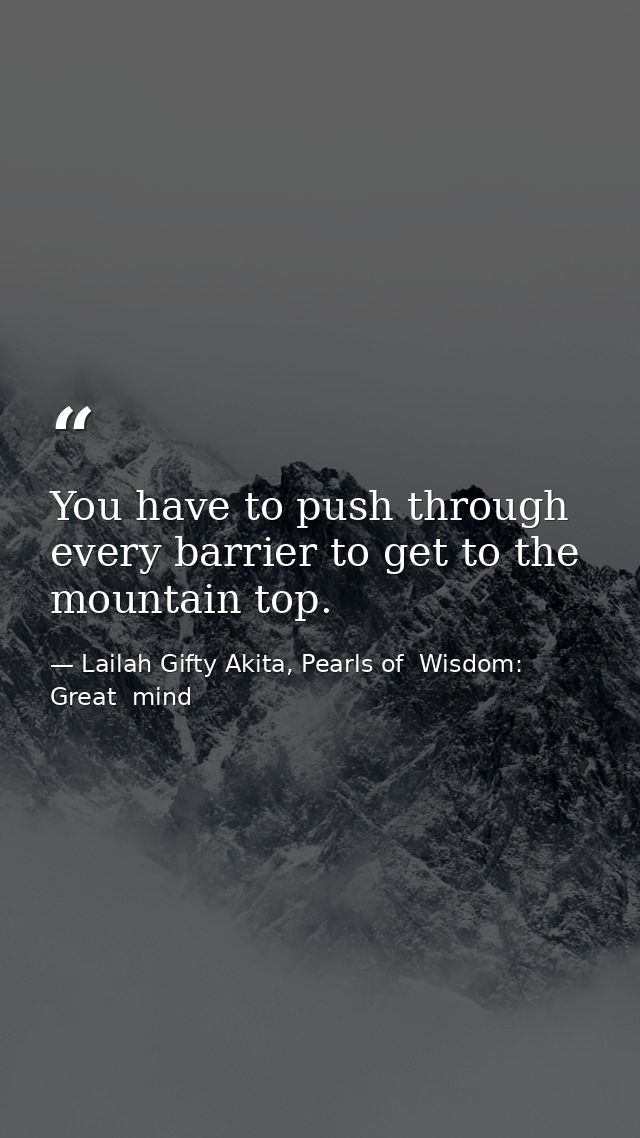 You have to push through every barrier to get to the mountain top. — Lailah Gifty Akita, Pearls of  Wisdom: Great  mind